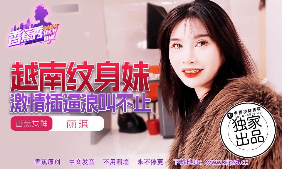 《XJX-0227 香蕉秀-第227期-越南纹身妹激情插逼浪叫不止  丽琪》最新高清视频播放封面图